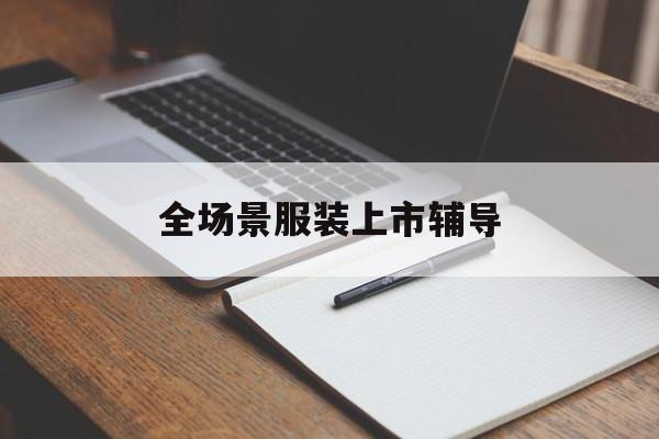 安庆市全场景服装上市辅导(服装怎么样打造场景化)