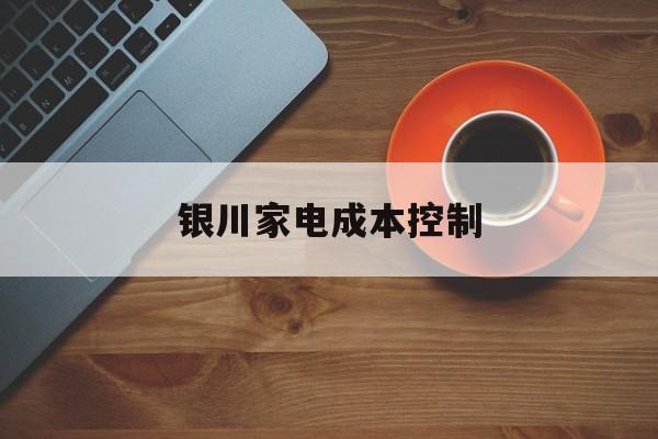 安庆市银川家电成本控制(家电企业成本控制论文)
