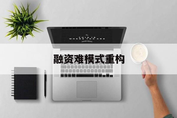 安庆市融资难模式重构(融资难的主要表现)