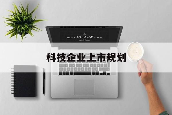 安庆市科技企业上市规划(大型科技企业 上市)