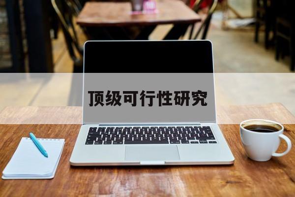 安庆市顶级可行性研究(可行性研究分为哪几个阶段)